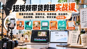 短视频带货剪辑实战课,覆盖手机拍摄、剪辑布光、场景搭建、后台操作、选品策略、涨粉方法、带货文案全链路-淘金日记