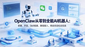 OpenClaw从零到全能AI机器人:部署、开发、Skill组装、微信接入、商业自动化全实战-淘金日记