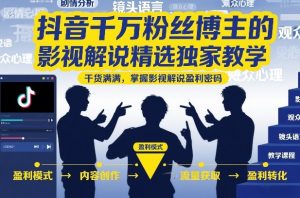 抖音千万粉丝博主的影视解说精选独家教学,干货满满,掌握影视解说盈利密码(更新)-淘金日记