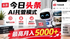 今日头条AI托管模式,每天5分钟,0粉丝就能做,最高月入5000+【揭秘】-淘金日记