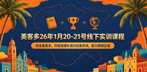 美客多26年1月20-21号线下实训课程,挖金美客多,开拓高增长潜力拉美市场,助力稳健出海-淘金日记