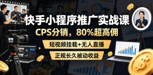 快手小程序推广实战课,CPS分销,80%超高佣,短视频挂载+无人直播,正规长久被动收益-淘金日记