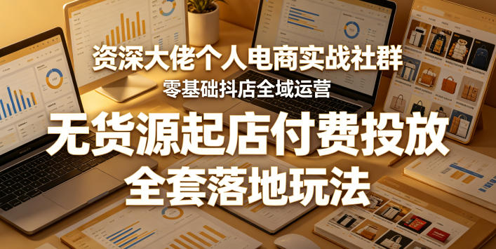 资深大佬个人电商实战社群，零基础抖店全域运营，无货源起店付费投放，全套落地玩法-淘金日记
