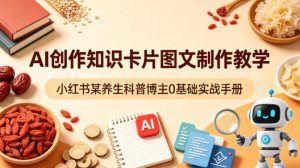 AI创作知识卡片图文制作教学,小红书某养生科普博主0基础实战手册-淘金日记