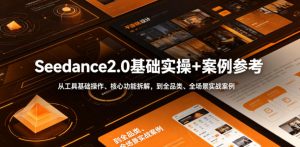 Seedance2.0基础实操+案例参考,从工具基础操作、核心功能拆解,到全品类、全场景实战案例参考全覆盖-淘金日记