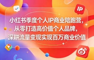 小红书季度个人IP商业陪跑营,从零打造高价值个人品牌,深耕流量变现实现百万商业价值-淘金日记