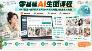 零基础AI生图课程,GPT配置+提示词高阶写法+跨境电商图文批量生成教程-淘金日记