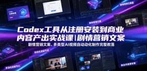 Codex工具从注册安装到商业内容产出实战课|剧情营销文案、多类型AI视频自动化制作完整落地教程-淘金日记