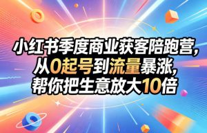 小红书季度商业获客陪跑营,从0起号到流量暴涨,帮你把生意放大10倍-淘金日记