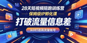 28天短视频陪跑训练营,保姆级IP孵化课,打破流量信息差,从0打造高流量账号-淘金日记