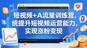 短视频+AI流量训练营,统提升短视频运营能力,实现涨粉变现-淘金日记