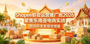 Shopee虾皮运营推广班2026,聚焦东南亚电商实战,助进阶卖家提效增量-淘金日记