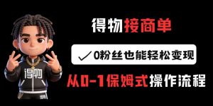 得物接商单,0粉丝也能轻松变现,从0-1保姆式操作流程-淘金日记