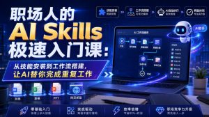 职场人的AI Skills极速入门课：从技能安装到工作流搭建，让AI替你完成重复工作-淘金日记