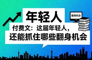 付费文:这届年轻人,还能抓住哪些翻身机会(一)(二)-淘金日记