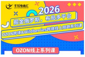 千鸟跨境·26年OZON&wildberries跨境店线上陪跑训练营，兼顾新手入门与高阶进阶，帮助卖家高效布局俄罗斯市场（更新）-淘金日记