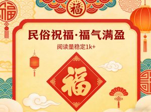 公众号流量主之民俗祝福赛道，选题不愁，结构固定，阅读稳定1w+-淘金日记