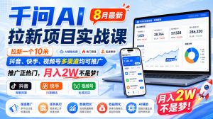 千问AI拉新项目实战课8月最新,拉新一个10米,抖音、快手、视频号多渠道均可推广,推广正热门,月入2W不是梦!(更新0831)-淘金日记