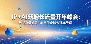IP+AI新增长流量开年峰会：私域流量破局・AI赋能全域变现实战课-淘金日记