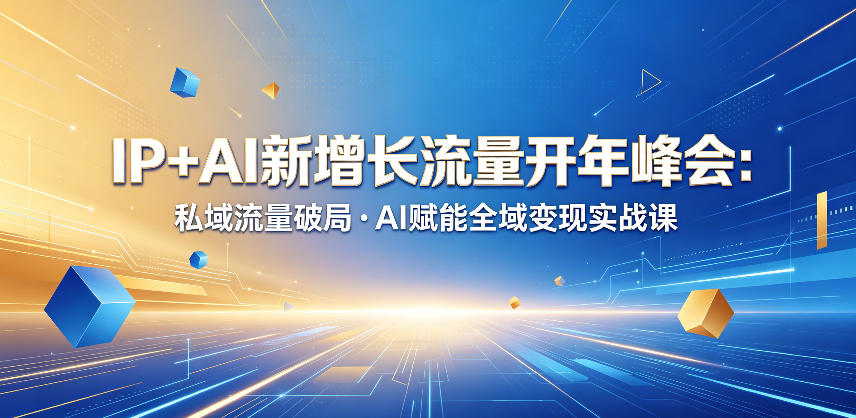 IP+AI新增长流量开年峰会：私域流量破局・AI赋能全域变现实战课-淘金日记