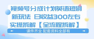 视频号分成计划,英语短剧新玩法,日收3张+实操全流程拆解-淘金日记