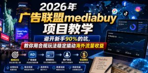 2026年老董賺美刀广告联盟mediabuy项目教学,避开新手90%的坑,教你用合规玩法稳定撬动海外流量收益-淘金日记