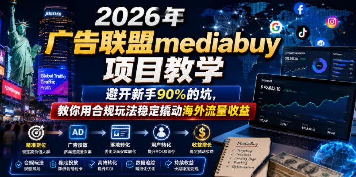 2026年老董賺美刀广告联盟mediabuy项目教学，避开新手90%的坑，教你用合规玩法稳定撬动海外流量收益-淘金日记
