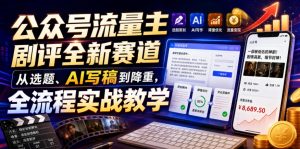 公众号流量主剧评全新赛道，从选题、AI写稿到降重，全流程实战教学-淘金日记