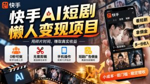 快手AI短剧懒人变现项目，0粉可做，无需剪辑直接搬运，手机简单操作靠短剧广告佣金增收-淘金日记
