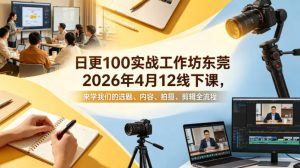 日更100实条战工作坊东莞2026年4月12线下课,来学我们的选题、内容、拍摄、剪辑全流程-淘金日记