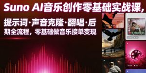Suno AI音乐创作实战课,提示词・声音克隆・翻唱・后期全流程,零基础做音乐接单变现-淘金日记