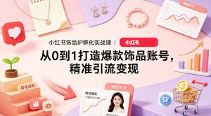 小红书饰品IP孵化实战课|从0到1打造爆款饰品账号,精准引流变现-淘金日记