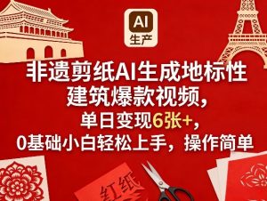 非遗剪纸AI生成地标性建筑爆款视频,单日变现6张+,0基础小白轻松上手,操作简单-淘金日记