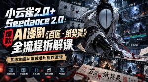 小云雀2.0+Seedance 2.0：爆款AI漫剧《百匠・纸契灵》全流程拆解课，系统掌握AI漫剧短片创作逻辑-淘金日记