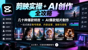剪映实操+AI创作全攻略｜几十种爆款特效+AI爆款短片制作，一站式搞定账号搭建、内容运营、涨粉与变现-淘金日记