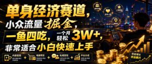 单身经济赛道,小众流量掘金,一鱼四吃,一个月轻松3W+,非常适合小白快速上手【揭秘】-淘金日记