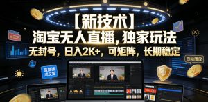 【新技术】淘宝无人直播,独家玩法,无封号,日入2K+,可矩阵,长期稳定【揭秘】-淘金日记