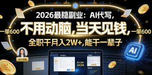 2026最稳副业:AI代写,不用动脑,当天见钱,一单600,全职干月入2W+,能干一辈子【揭秘】-淘金日记