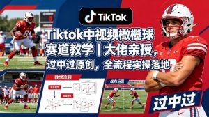 Tiktok中视频橄榄球赛道教学｜大佬亲授，过中过原创，全流程实操落地-淘金日记