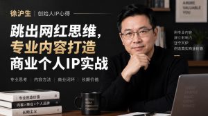 徐沪生创始人IP心得|跳出网红思维,专业内容打造商业个人IP实战【文档】-淘金日记