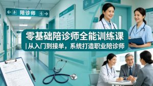 零基础陪诊师全能训练课|从入门到接单,系统打造职业陪诊师-淘金日记