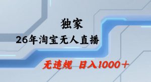 26年最新淘宝无人直播,24小时自动直播,不违规不封号,直播25小时卖17W,可批量矩阵【揭秘】-淘金日记
