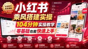 小红书乘风搭建实操,104分钟实操教学,零基础也能快速上手-淘金日记