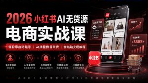 2026小红书AI无货源电商实战课|低粉零启动起号|AI批量做号带货全链路变现教程-淘金日记