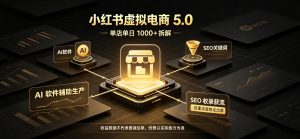 小红书虚拟电商5.0,单店单日1000+,AI软件+SEO收录,双重流量稳定出单【揭秘】-淘金日记