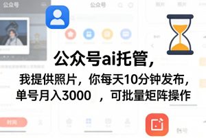 公众号ai托管,我提供照片,你每天10分钟发布,单号月入3000+,可批量矩阵操作【揭秘】-淘金日记