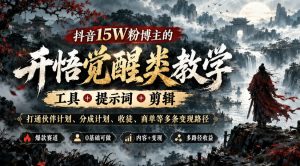 抖音15W粉博主的开悟觉醒类教学,工具+提示词+剪辑,打通伙伴计划、分成计划、收徒、商单等多条变现路径-淘金日记