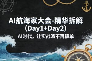 AI航海家大会-精华拆解(Day1+Day2)AI时代,让实战派不再孤单-淘金日记