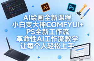AI绘画全新课程,小白变大神COMFYUI+PS全新工作流,革命性AI工作流教学,让每个人轻松上手-淘金日记