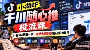 小湖虾千川随心推投流课，计算ROI搭建计划，新手也能听懂的实战投流教程-淘金日记
